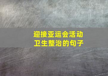 迎接亚运会活动 卫生整治的句子